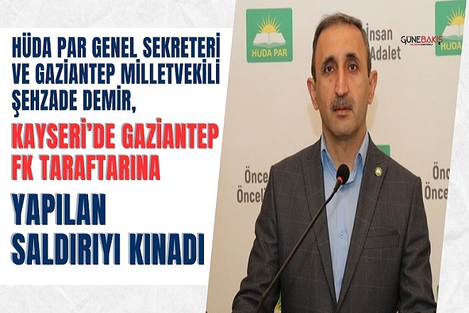HÜDA PAR Genel Sekreteri ve Gaziantep Milletvekili Şehzade Demir, Kayseri’de Gaziantep FK taraftarına yapılan saldırıyı kınadı